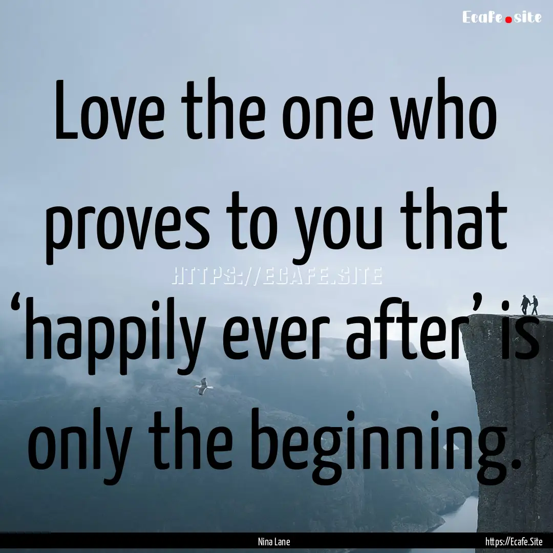 Love the one who proves to you that ‘happily.... : Quote by Nina Lane