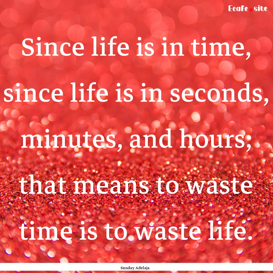 Since life is in time, since life is in seconds,.... : Quote by Sunday Adelaja