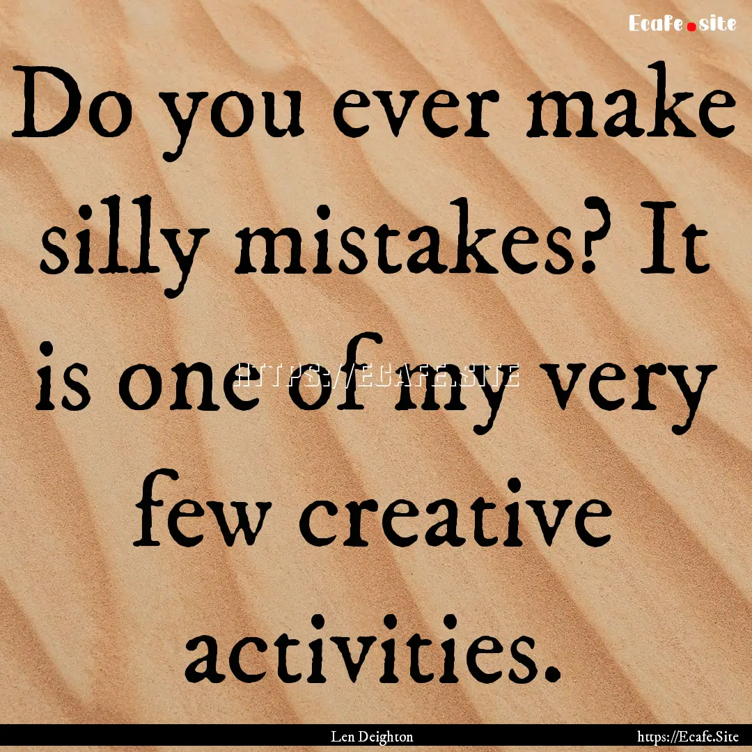 Do you ever make silly mistakes? It is one.... : Quote by Len Deighton