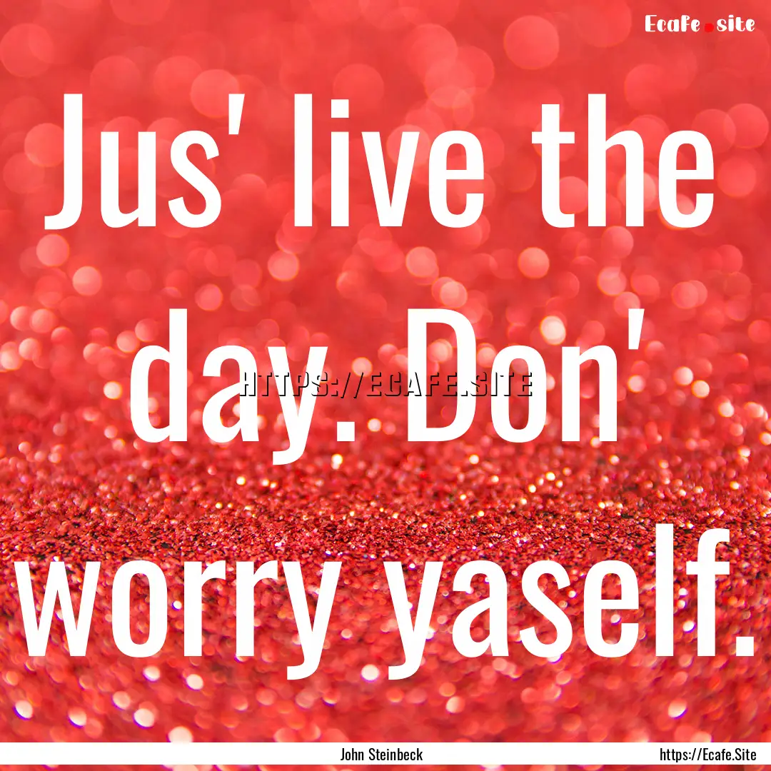 Jus' live the day. Don' worry yaself. : Quote by John Steinbeck