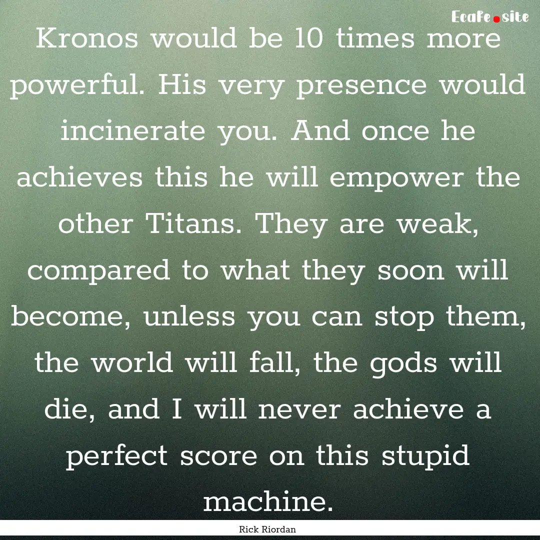 Kronos would be 10 times more powerful. His.... : Quote by Rick Riordan