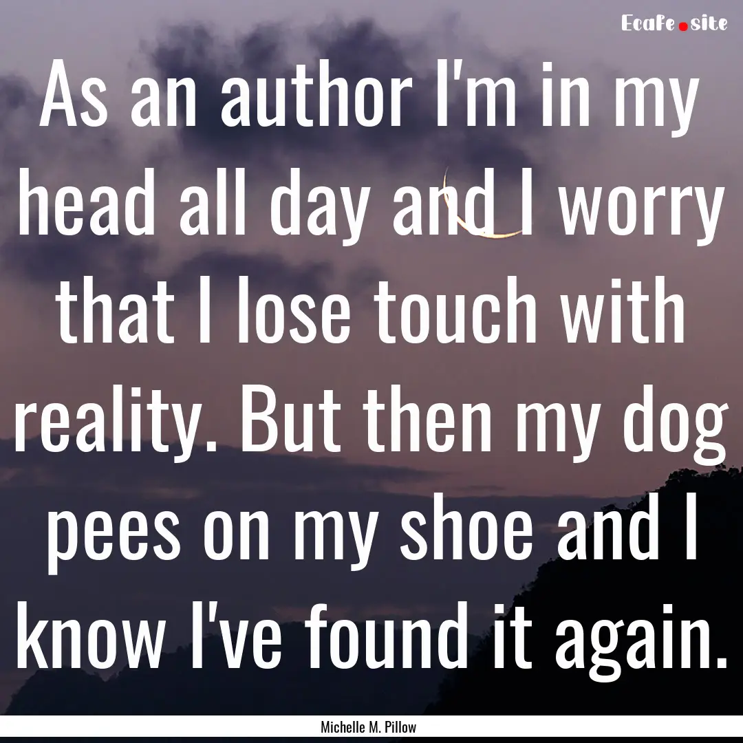 As an author I'm in my head all day and I.... : Quote by Michelle M. Pillow