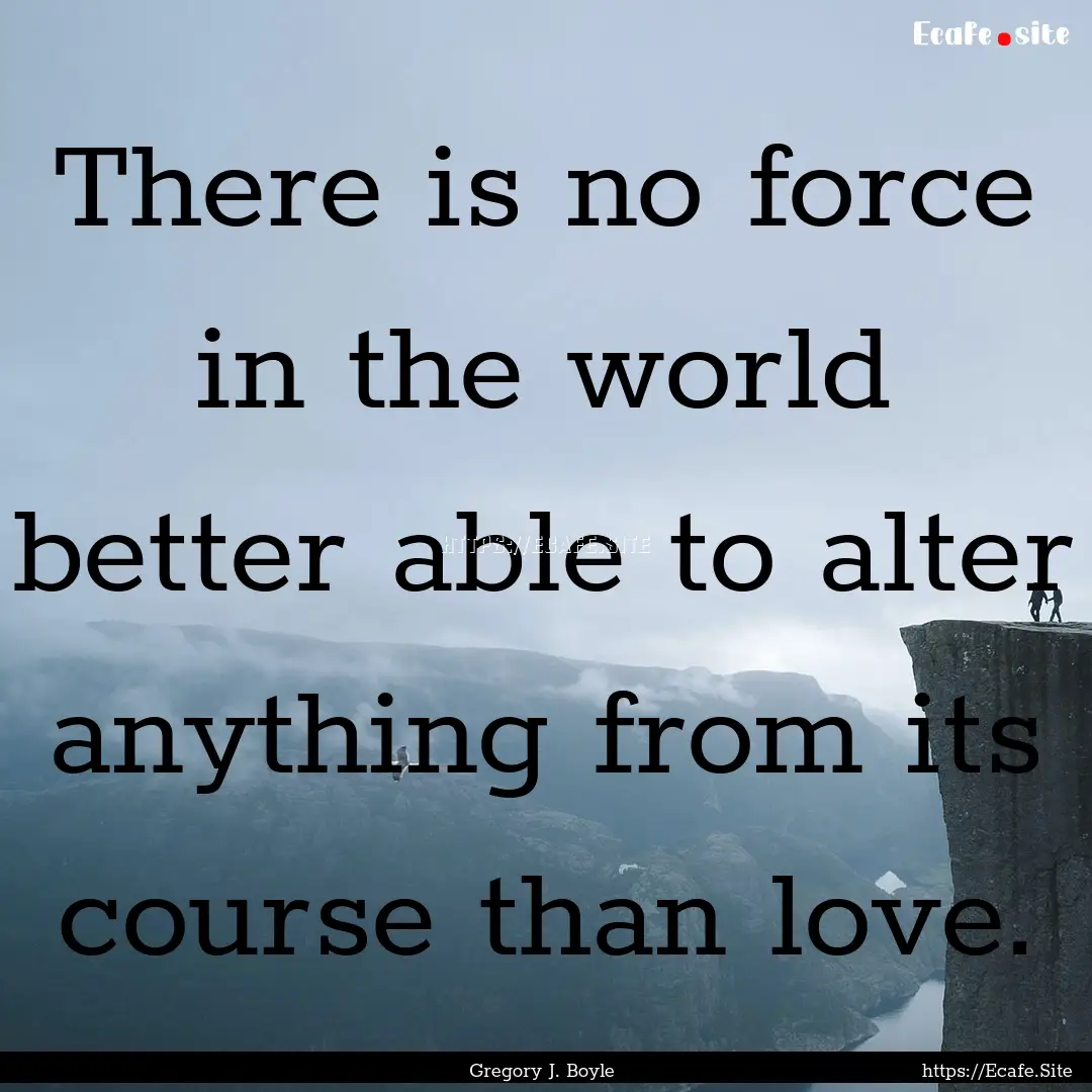 There is no force in the world better able.... : Quote by Gregory J. Boyle