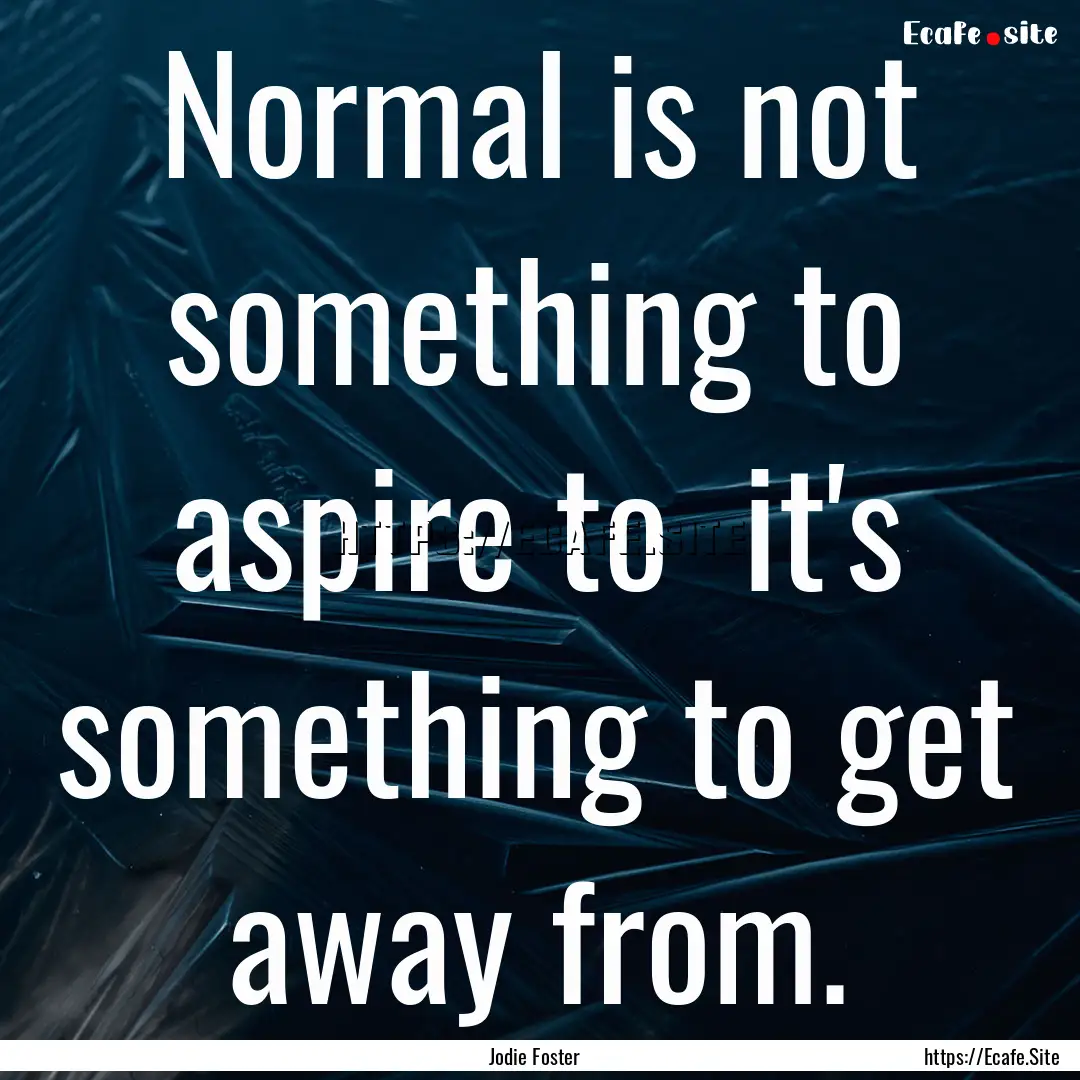 Normal is not something to aspire to it's.... : Quote by Jodie Foster