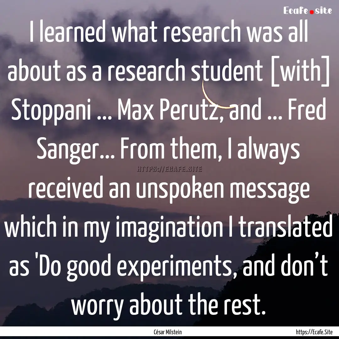 I learned what research was all about as.... : Quote by César Milstein