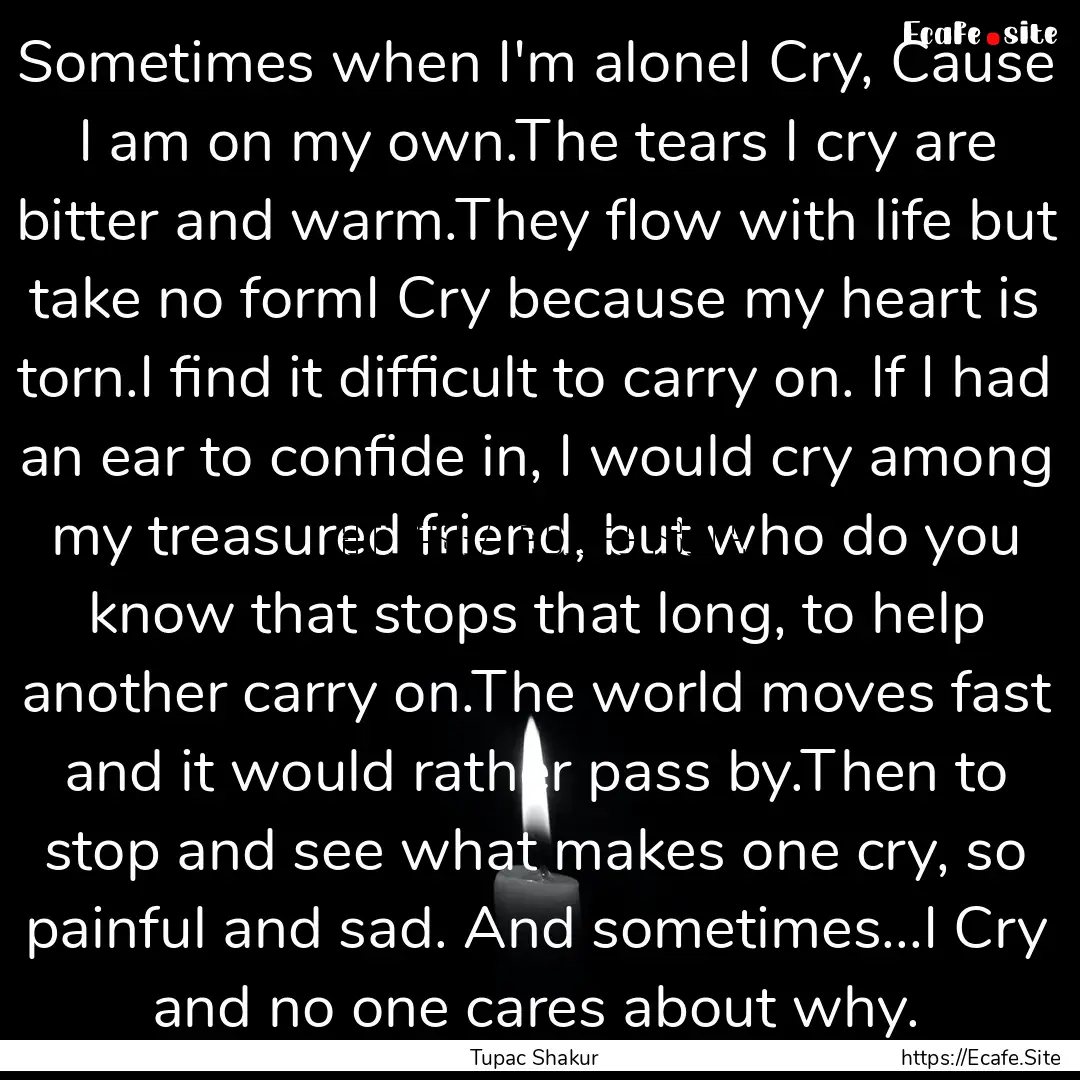 Sometimes when I'm aloneI Cry, Cause I am.... : Quote by Tupac Shakur