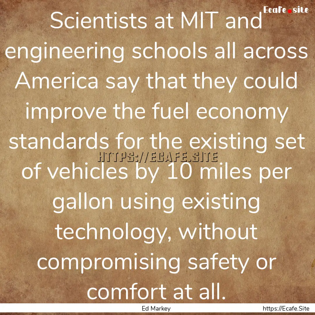 Scientists at MIT and engineering schools.... : Quote by Ed Markey