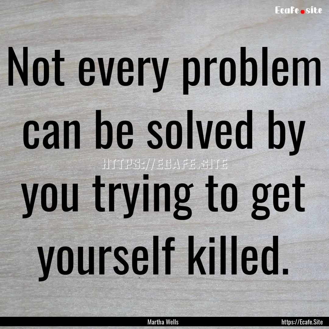 Not every problem can be solved by you trying.... : Quote by Martha Wells