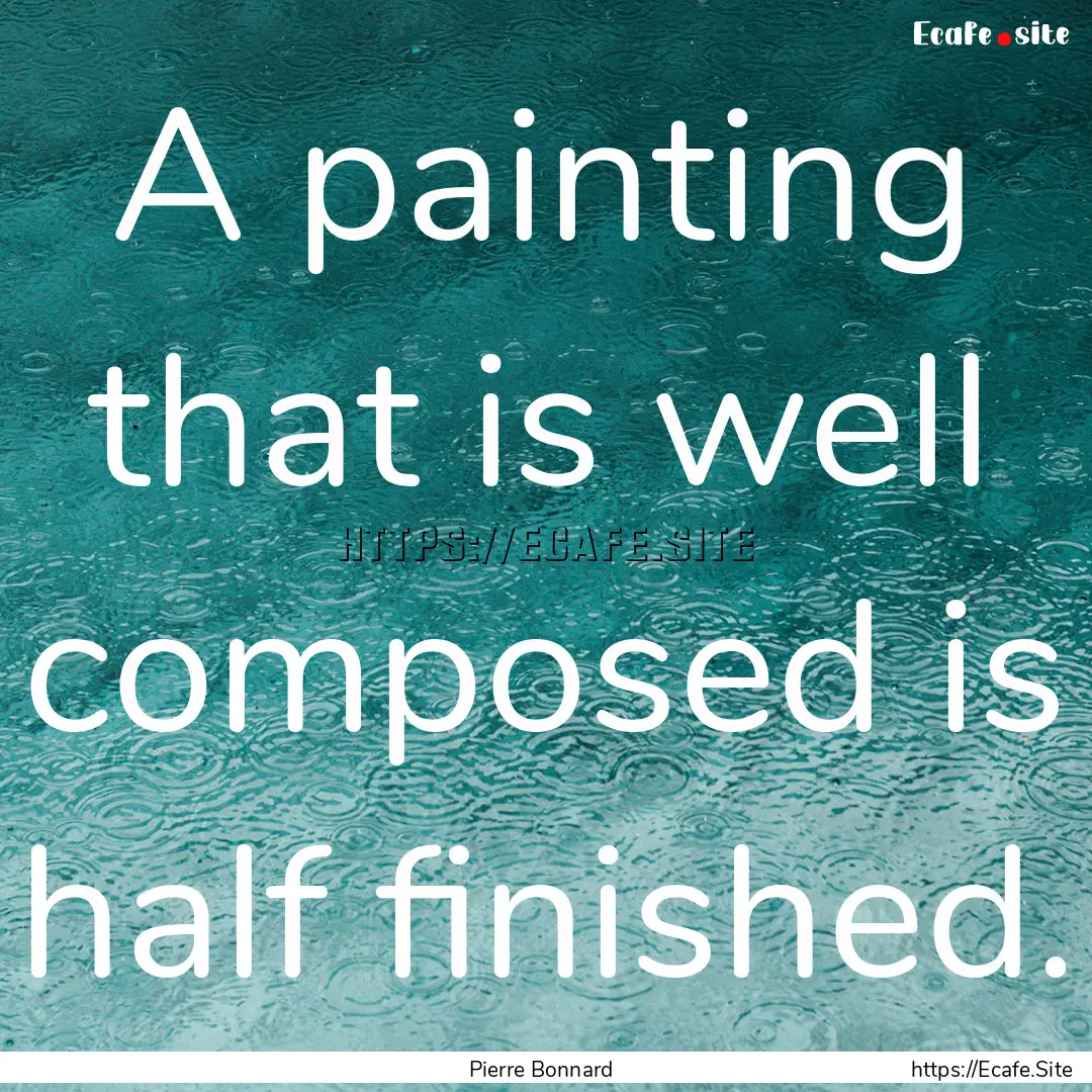 A painting that is well composed is half.... : Quote by Pierre Bonnard