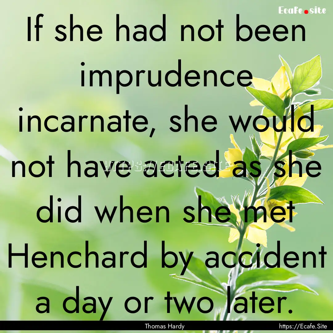 If she had not been imprudence incarnate,.... : Quote by Thomas Hardy