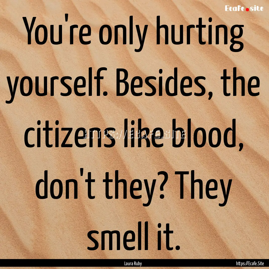 You're only hurting yourself. Besides, the.... : Quote by Laura Ruby