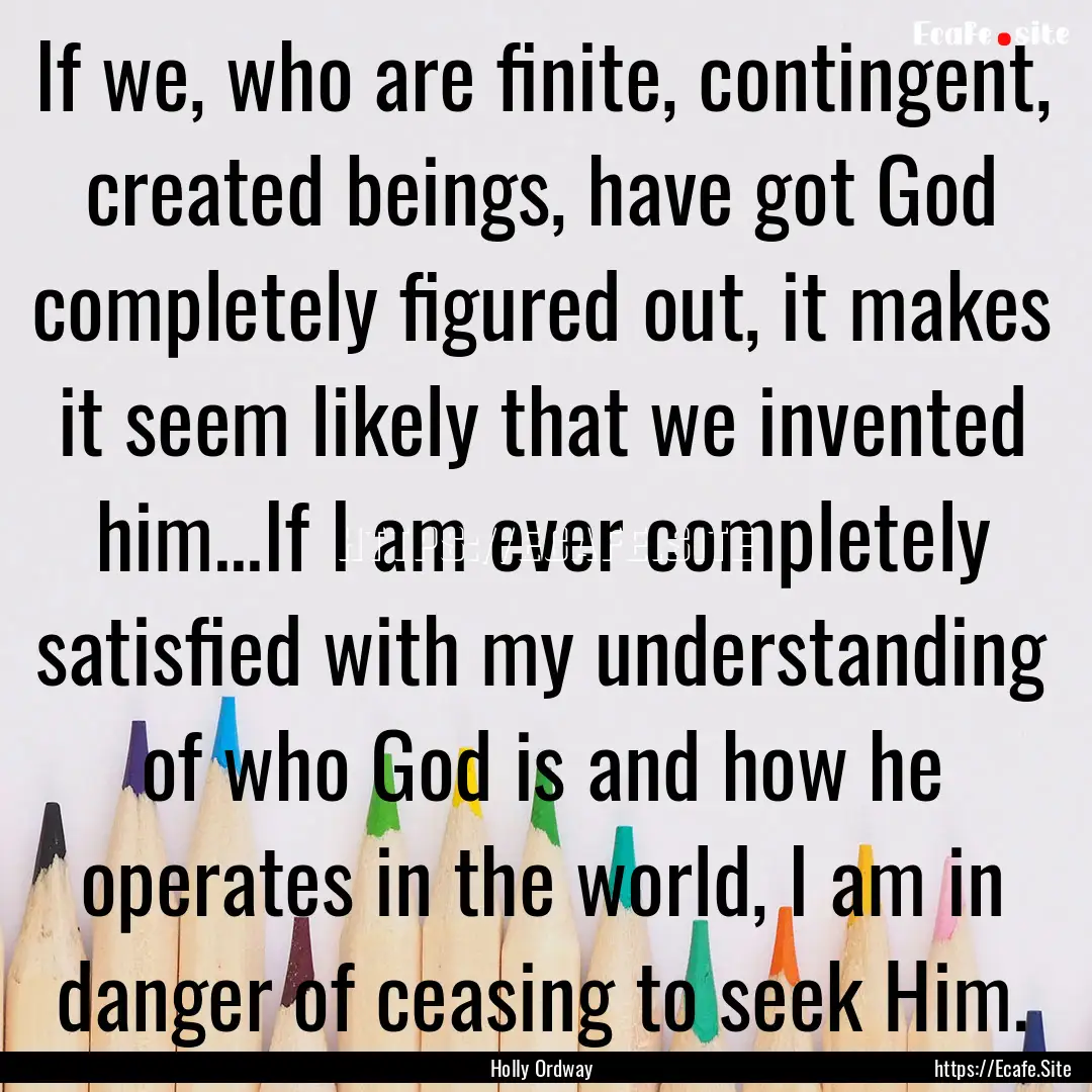 If we, who are finite, contingent, created.... : Quote by Holly Ordway