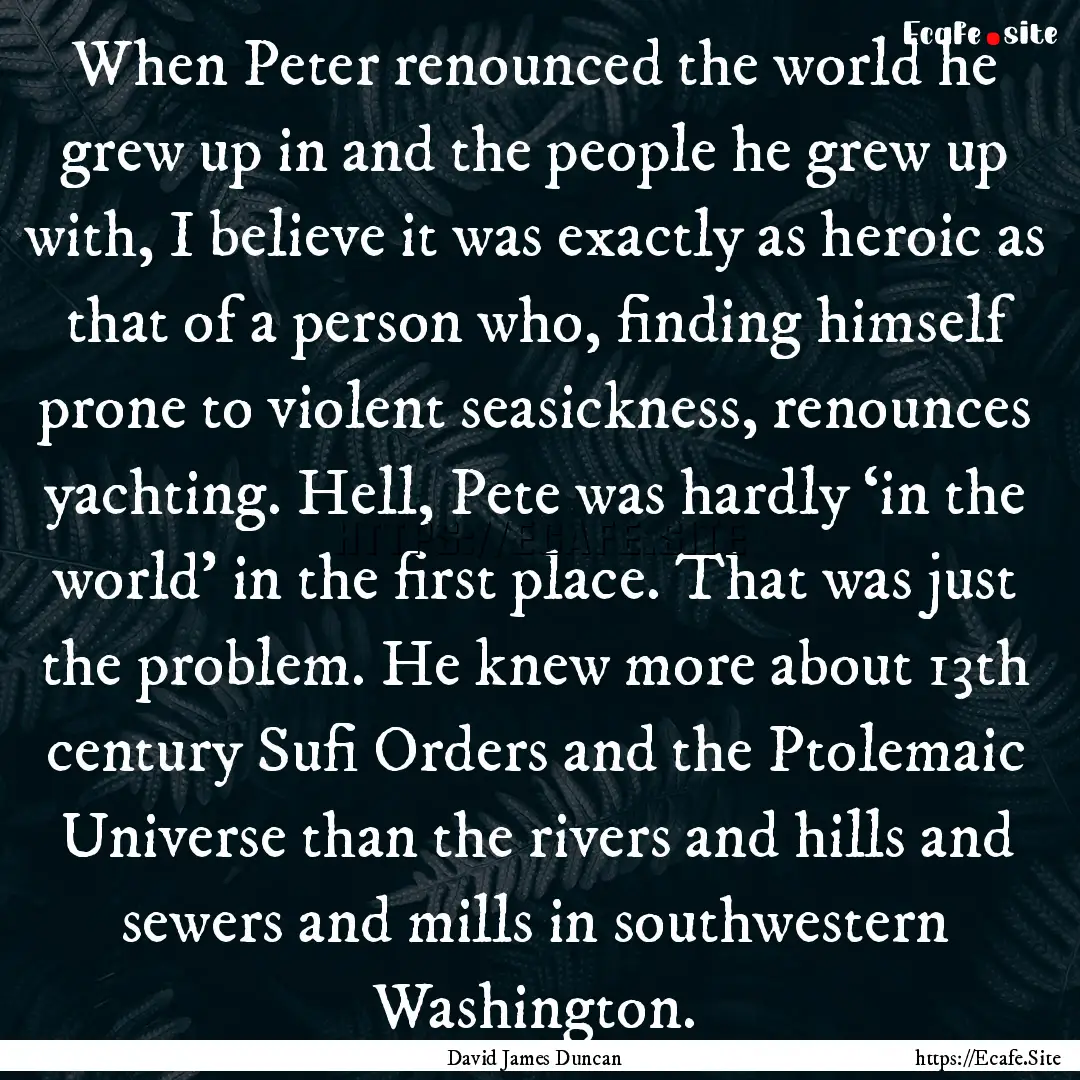 When Peter renounced the world he grew up.... : Quote by David James Duncan