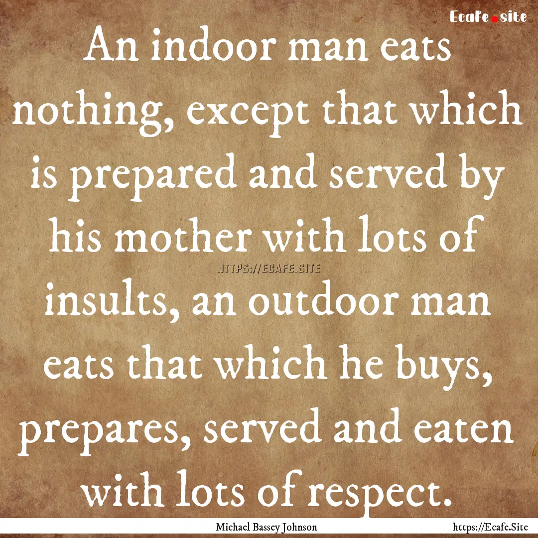 An indoor man eats nothing, except that which.... : Quote by Michael Bassey Johnson