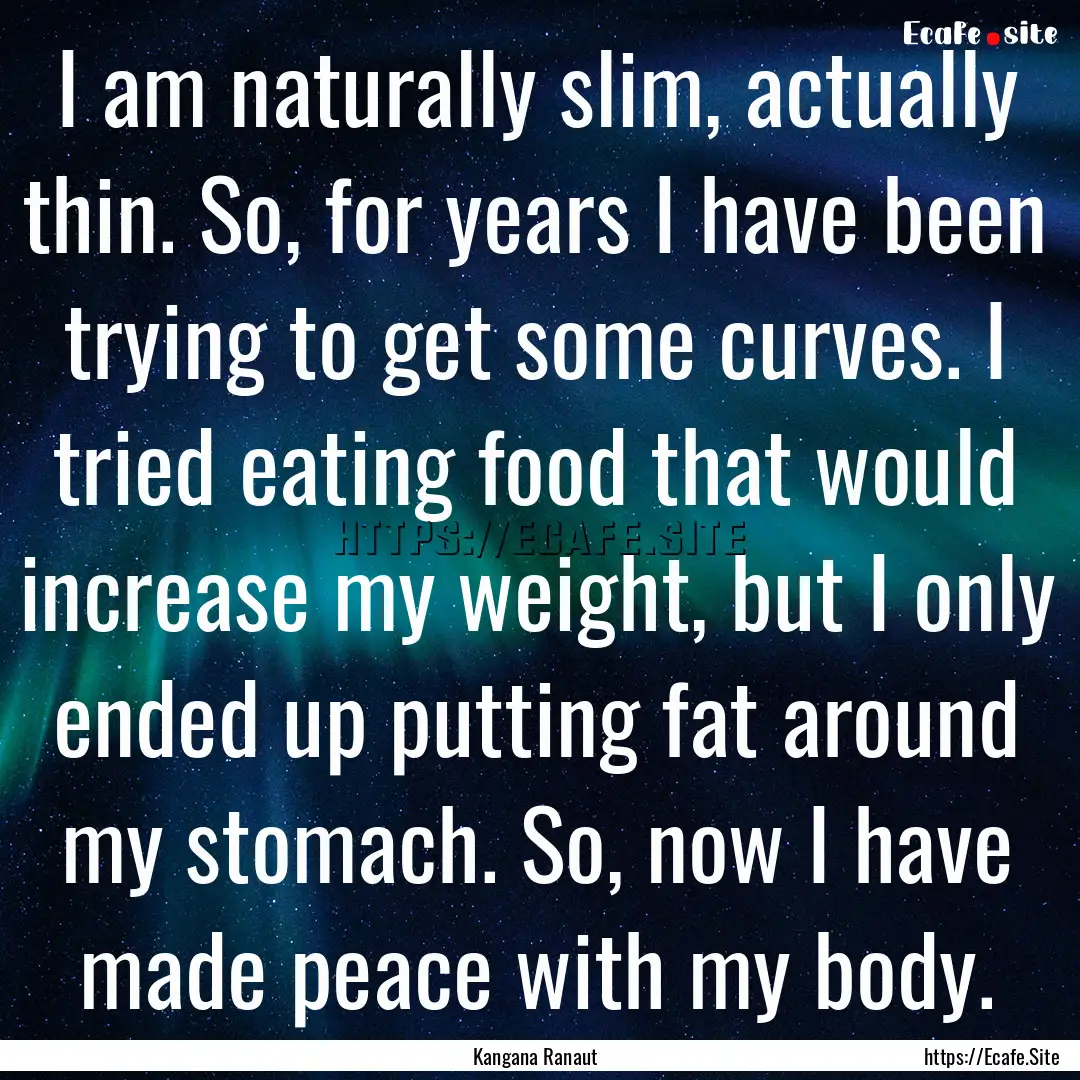 I am naturally slim, actually thin. So, for.... : Quote by Kangana Ranaut