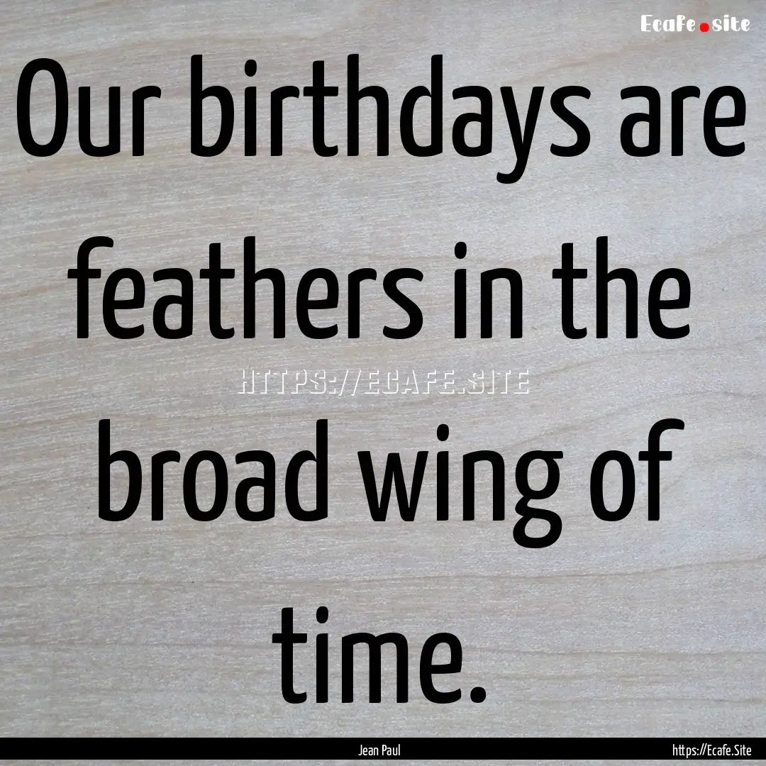 Our birthdays are feathers in the broad wing.... : Quote by Jean Paul