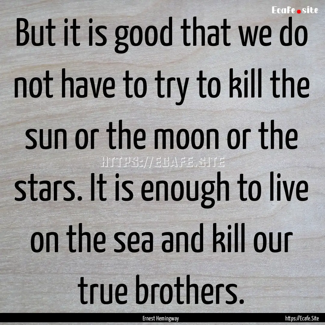 But it is good that we do not have to try.... : Quote by Ernest Hemingway