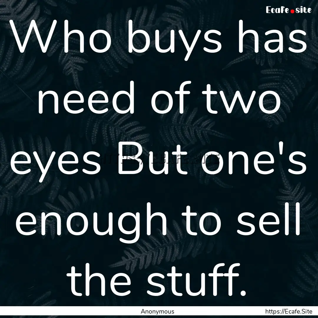 Who buys has need of two eyes But one's enough.... : Quote by Anonymous