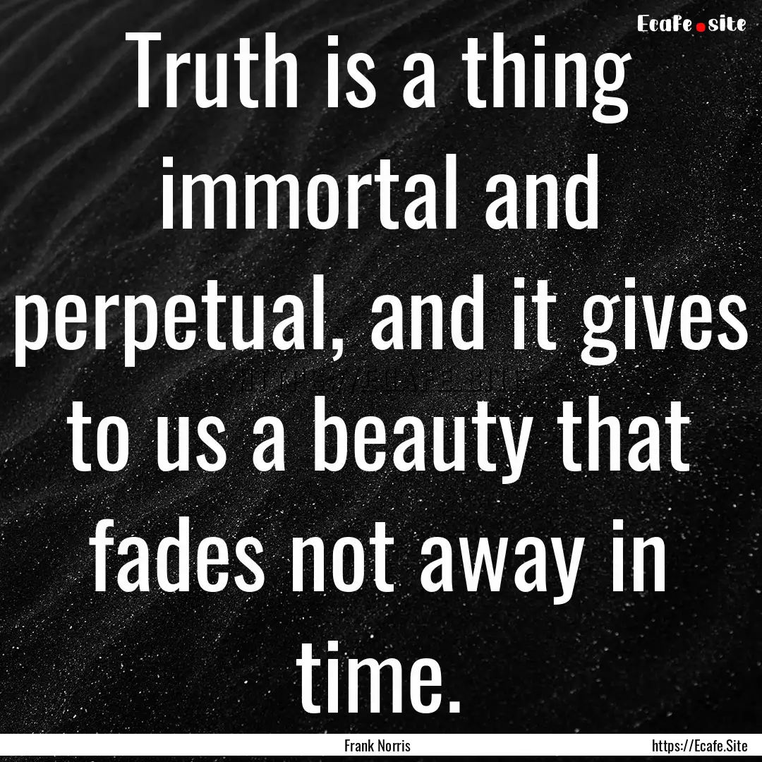 Truth is a thing immortal and perpetual,.... : Quote by Frank Norris