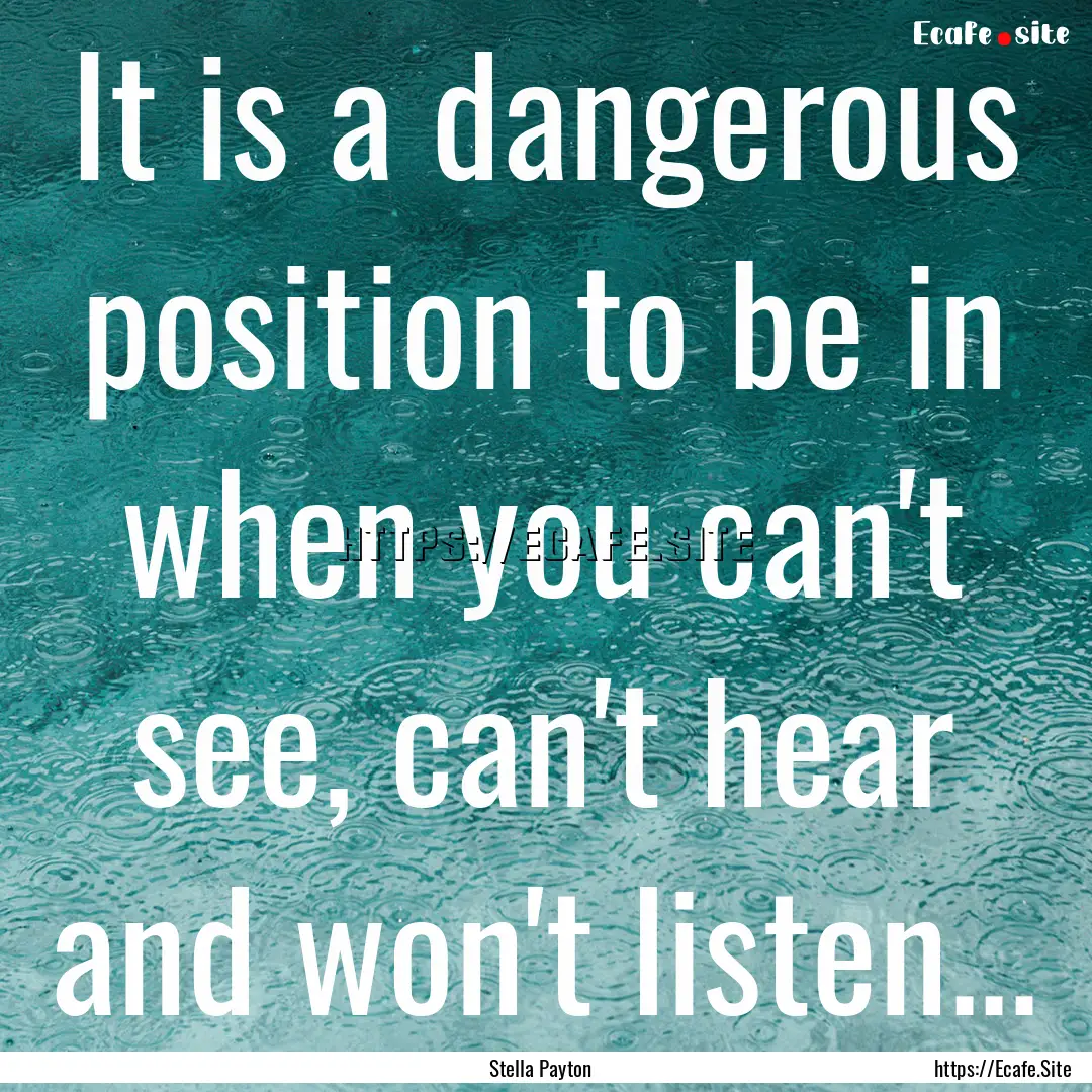 It is a dangerous position to be in when.... : Quote by Stella Payton