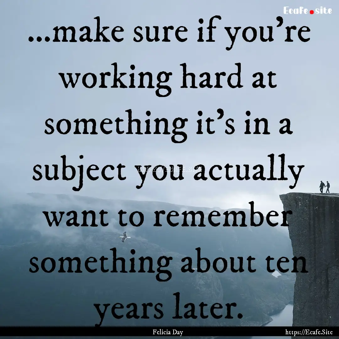 ...make sure if you're working hard at something.... : Quote by Felicia Day