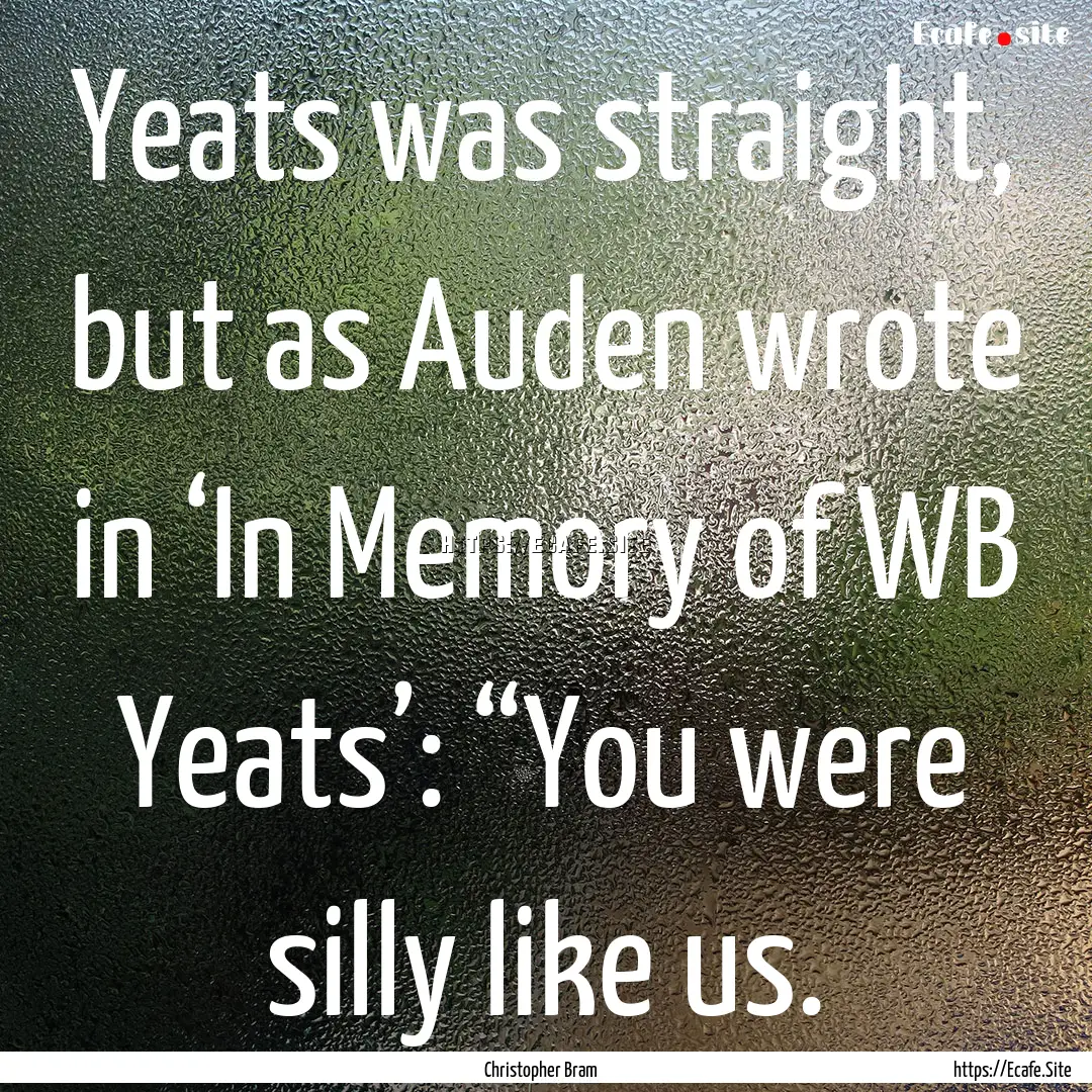 Yeats was straight, but as Auden wrote in.... : Quote by Christopher Bram