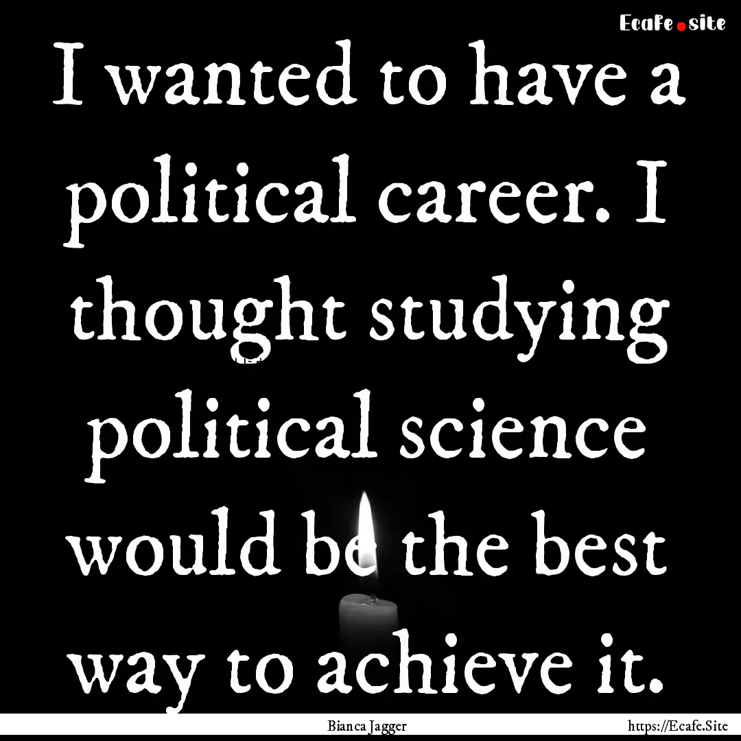 I wanted to have a political career. I thought.... : Quote by Bianca Jagger