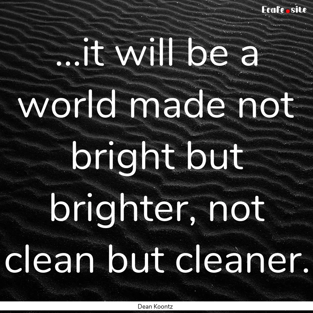 ...it will be a world made not bright but.... : Quote by Dean Koontz