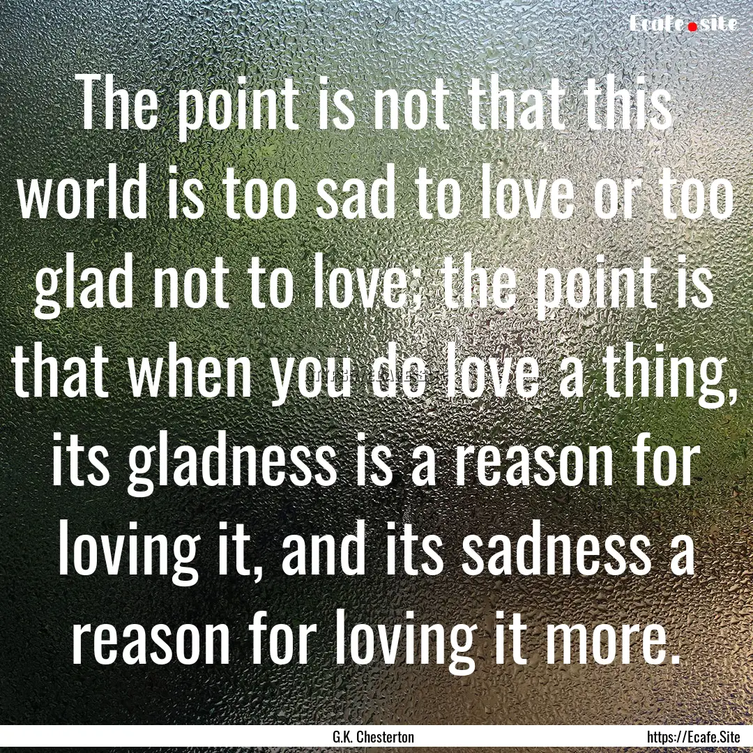 The point is not that this world is too sad.... : Quote by G.K. Chesterton