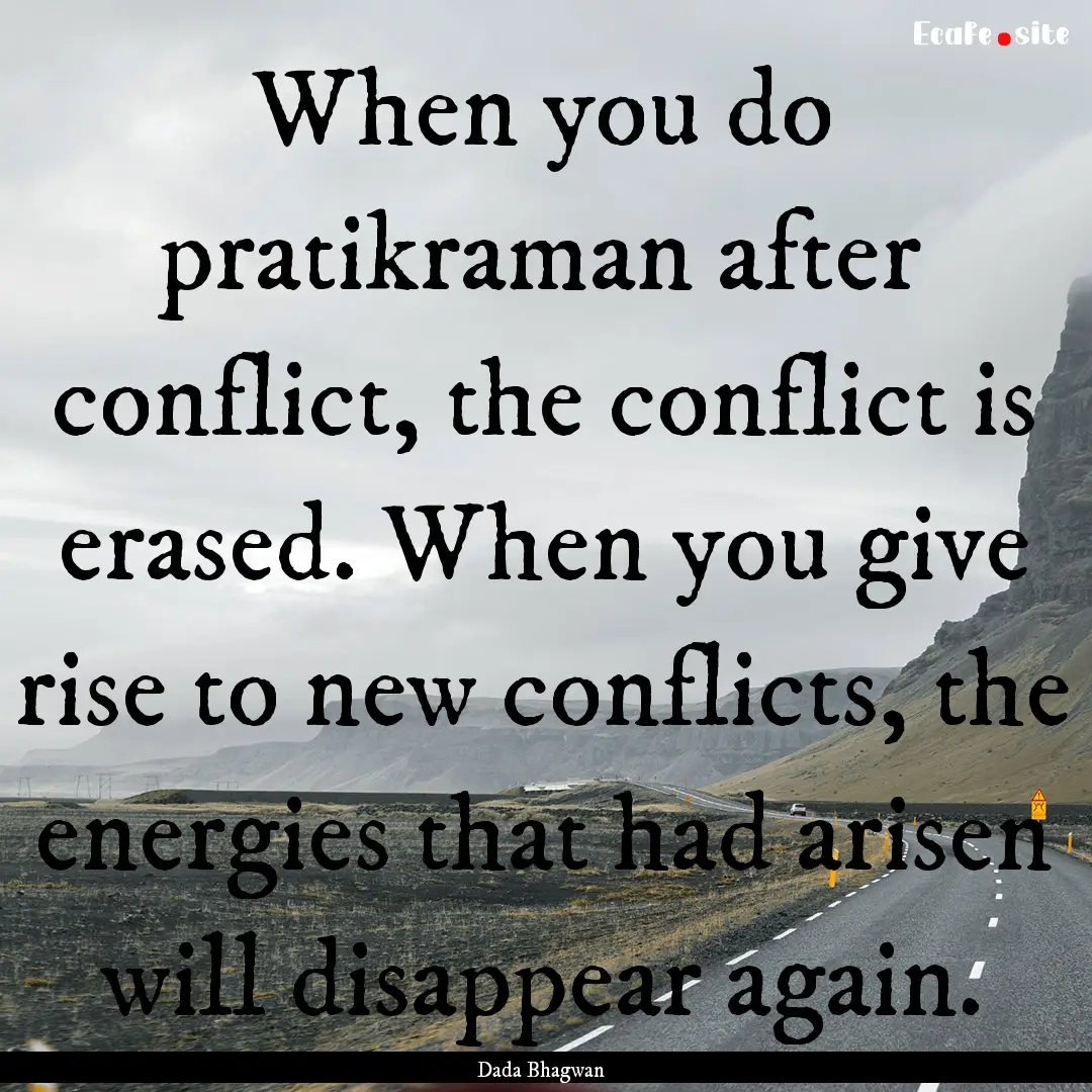 When you do pratikraman after conflict, the.... : Quote by Dada Bhagwan