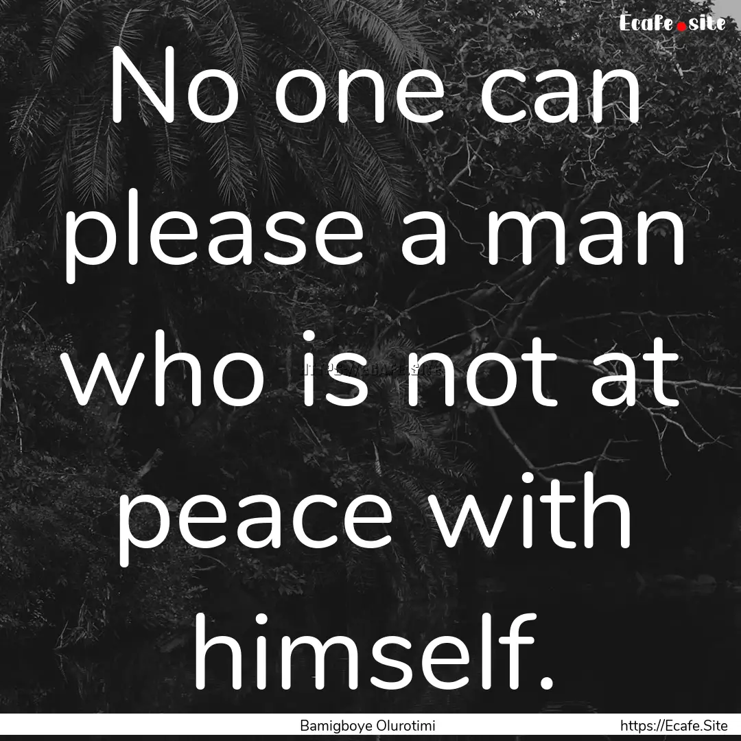 No one can please a man who is not at peace.... : Quote by Bamigboye Olurotimi