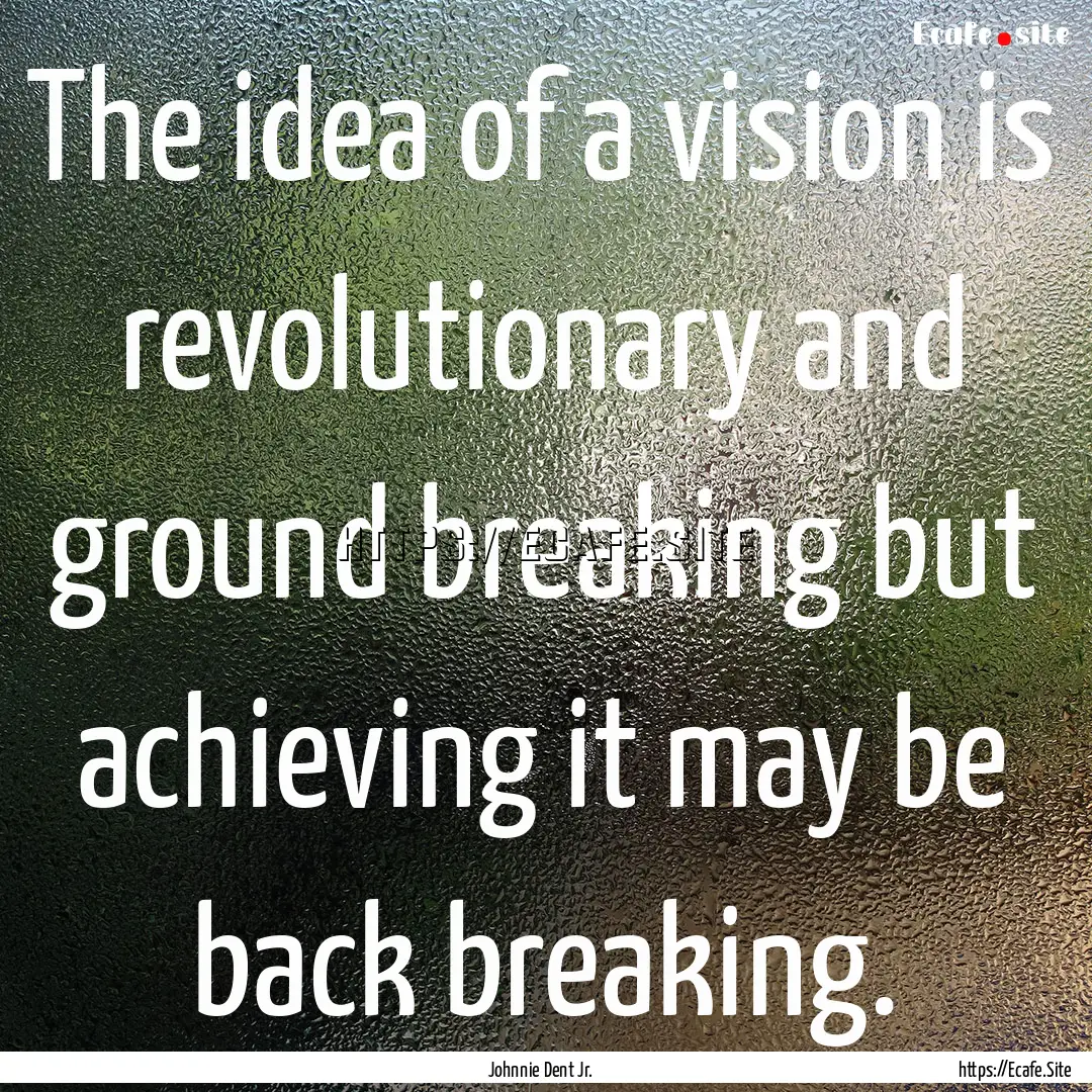 The idea of a vision is revolutionary and.... : Quote by Johnnie Dent Jr.