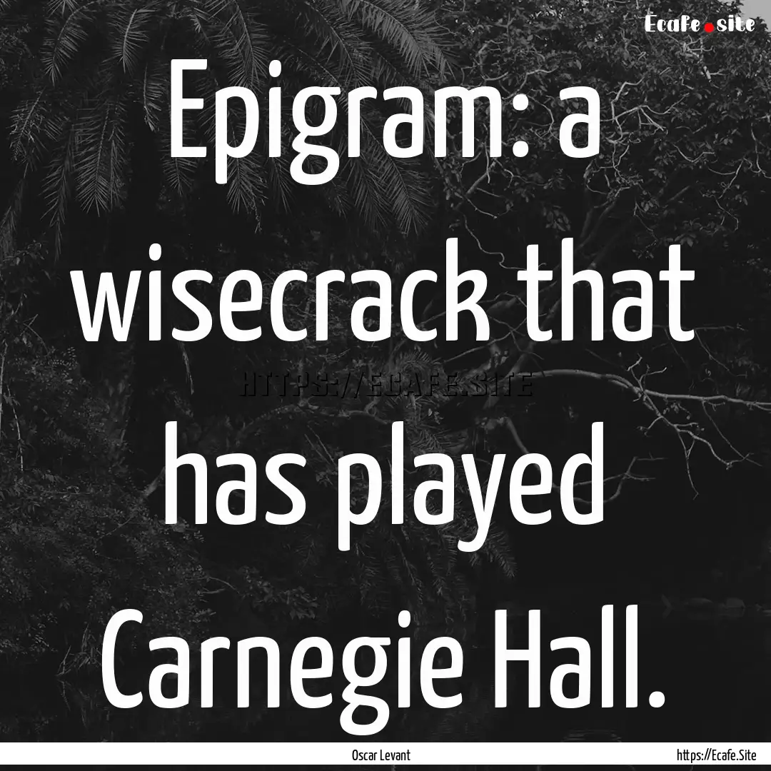 Epigram: a wisecrack that has played Carnegie.... : Quote by Oscar Levant