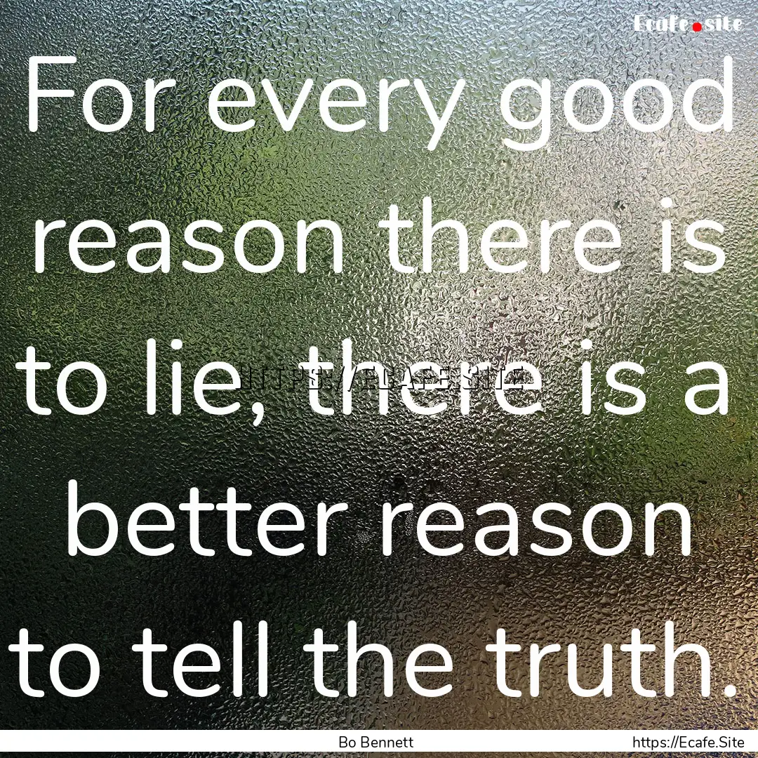 For every good reason there is to lie, there.... : Quote by Bo Bennett