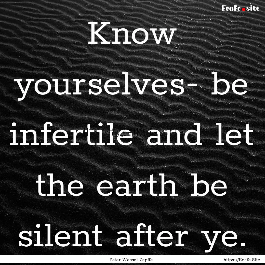 Know yourselves- be infertile and let the.... : Quote by Peter Wessel Zapffe