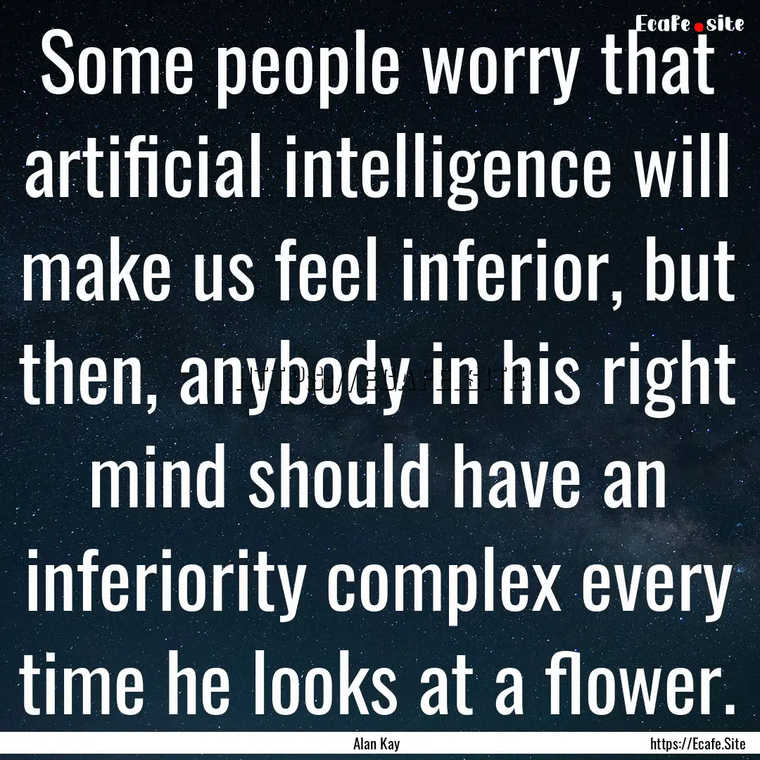 Some people worry that artificial intelligence.... : Quote by Alan Kay