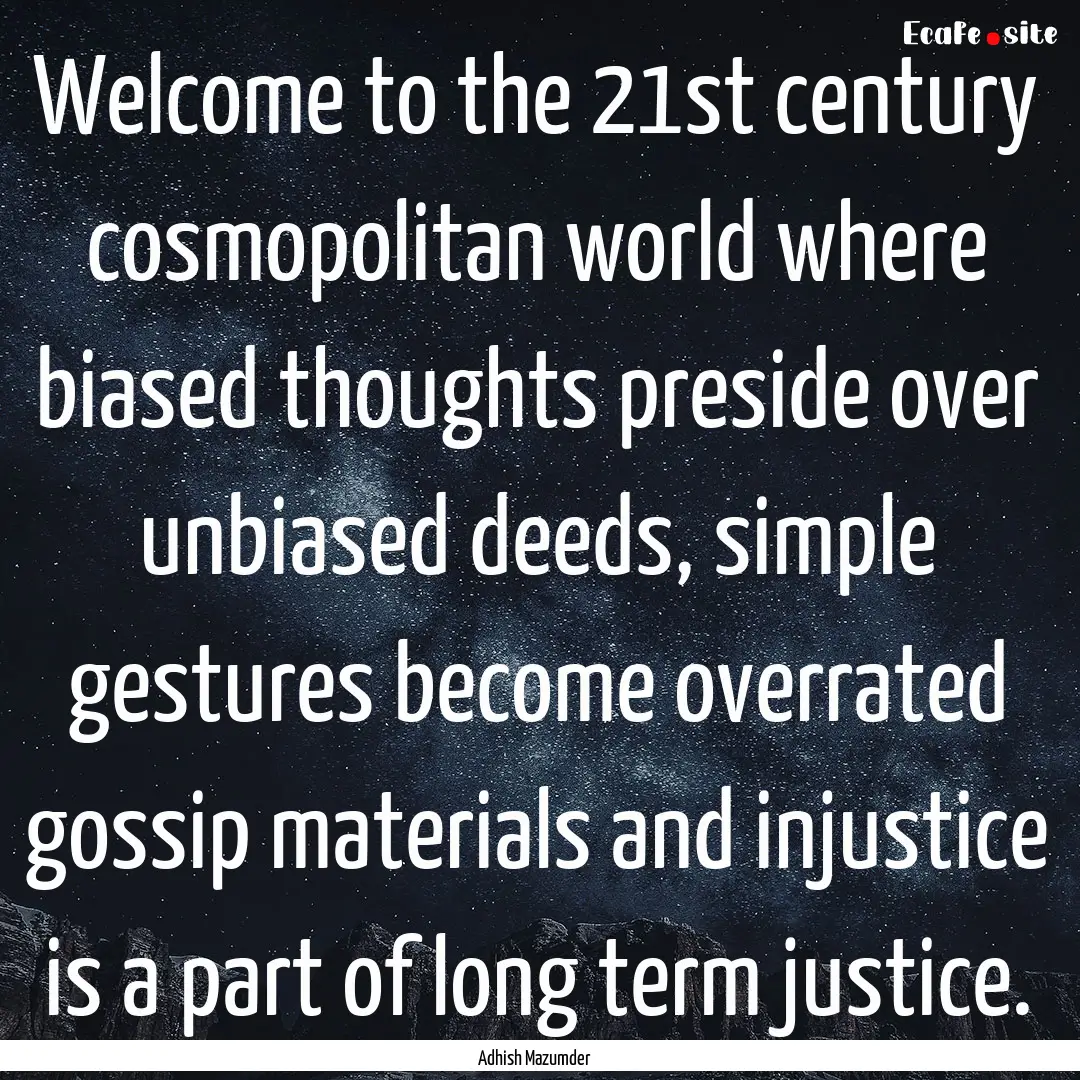 Welcome to the 21st century cosmopolitan.... : Quote by Adhish Mazumder