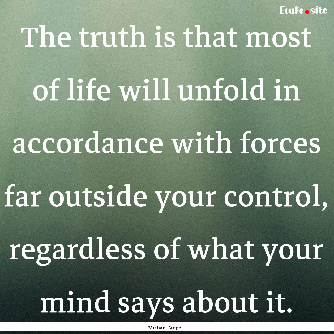 The truth is that most of life will unfold.... : Quote by Michael Singer