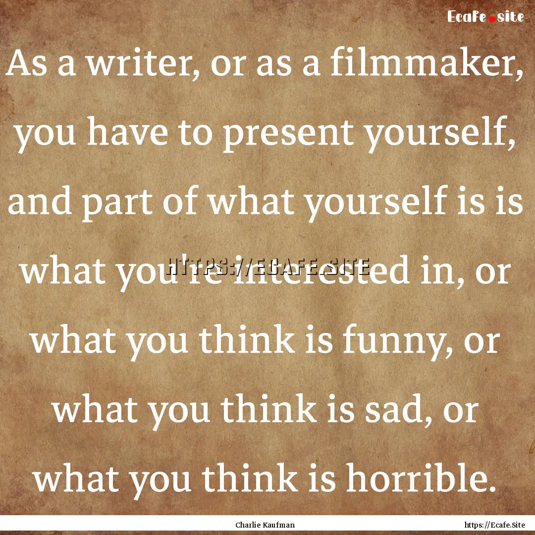 As a writer, or as a filmmaker, you have.... : Quote by Charlie Kaufman