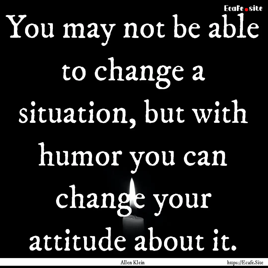 You may not be able to change a situation,.... : Quote by Allen Klein