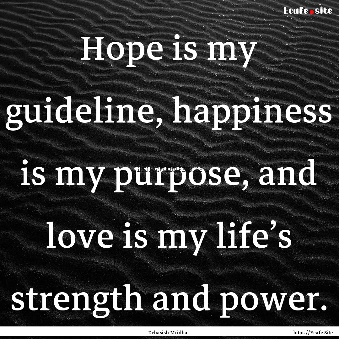 Hope is my guideline, happiness is my purpose,.... : Quote by Debasish Mridha