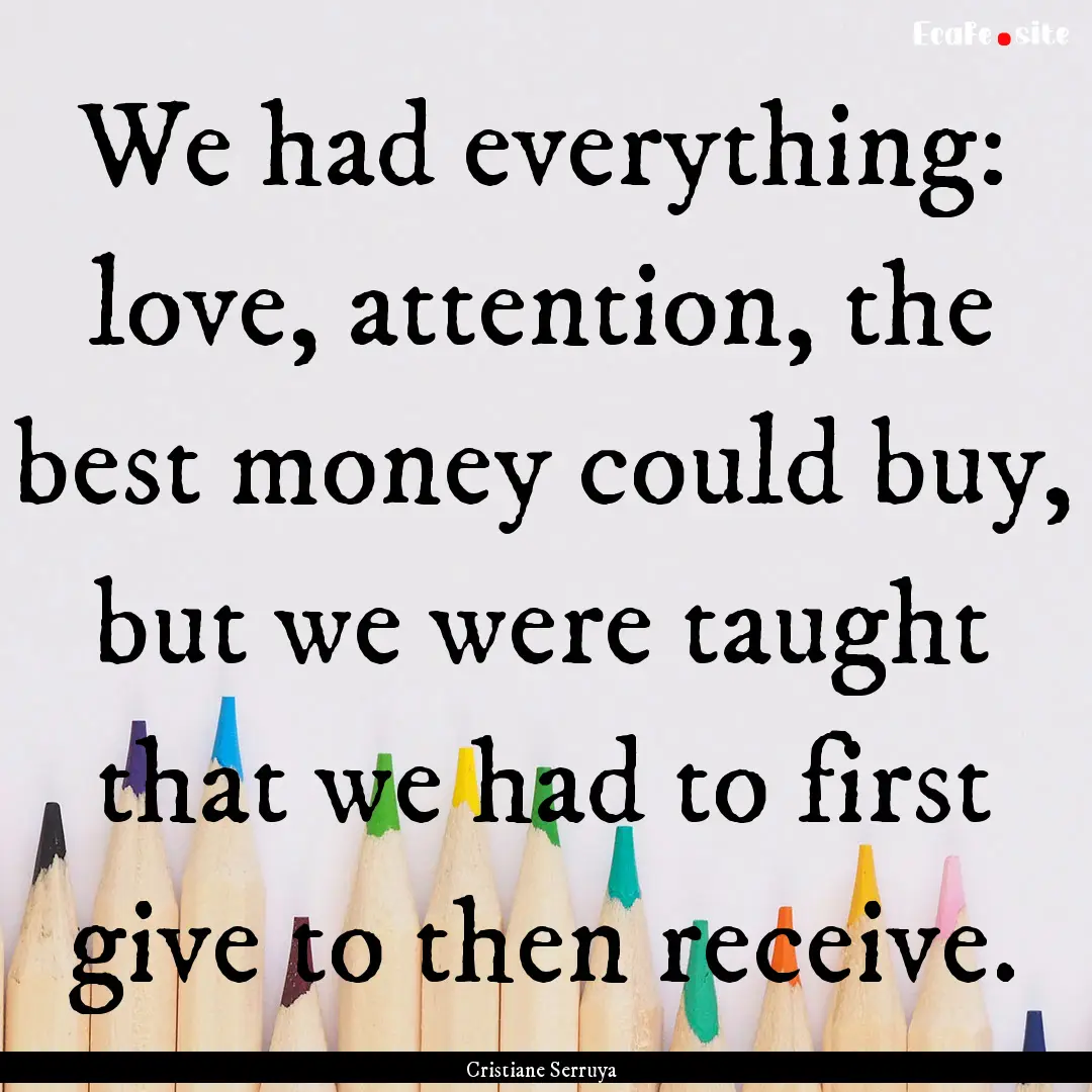 We had everything: love, attention, the best.... : Quote by Cristiane Serruya