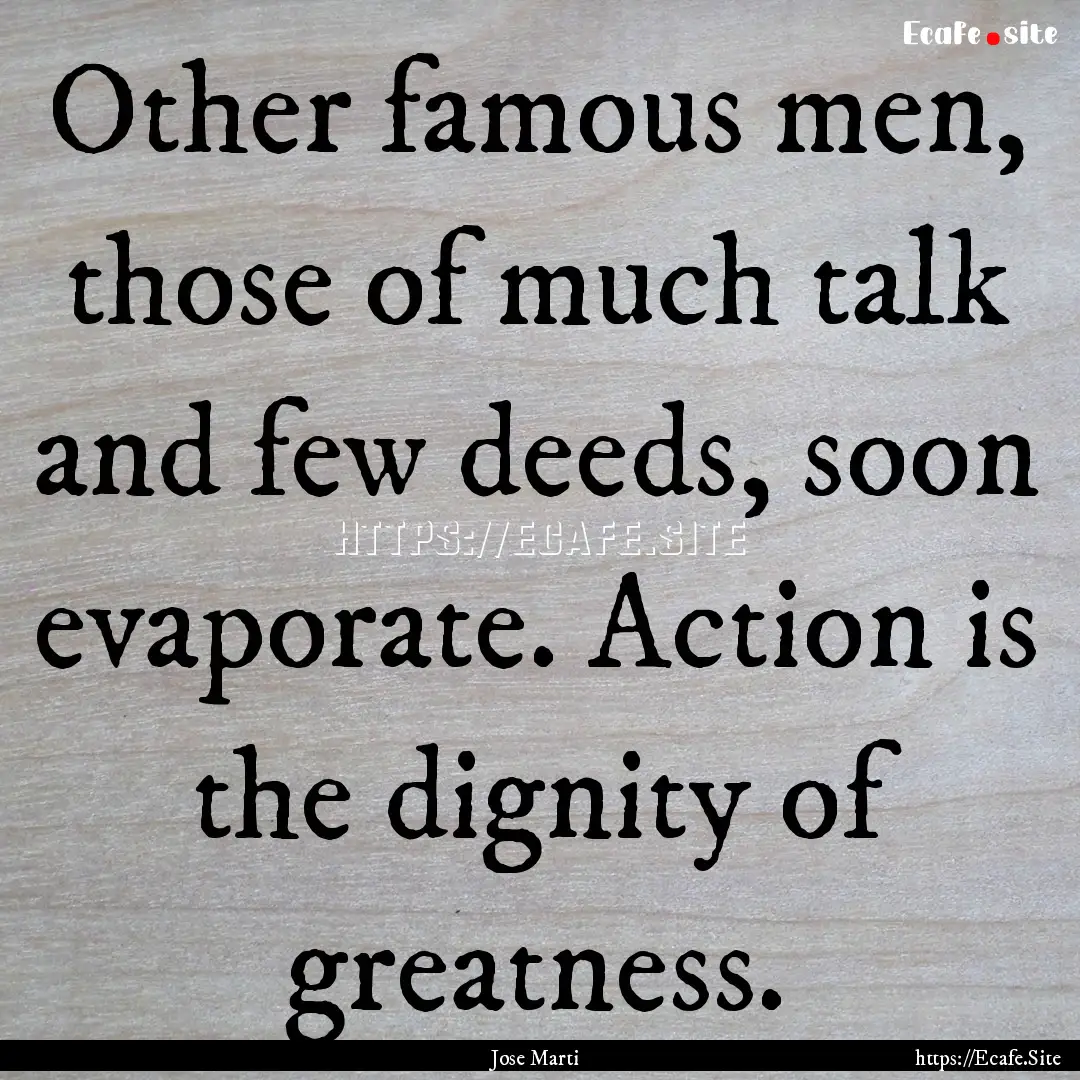 Other famous men, those of much talk and.... : Quote by Jose Marti