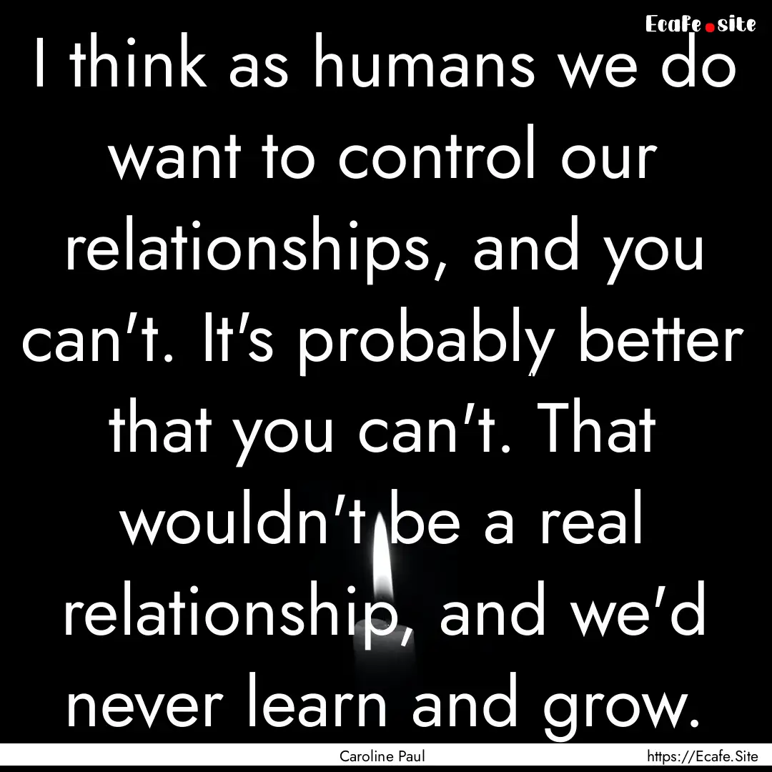 I think as humans we do want to control our.... : Quote by Caroline Paul