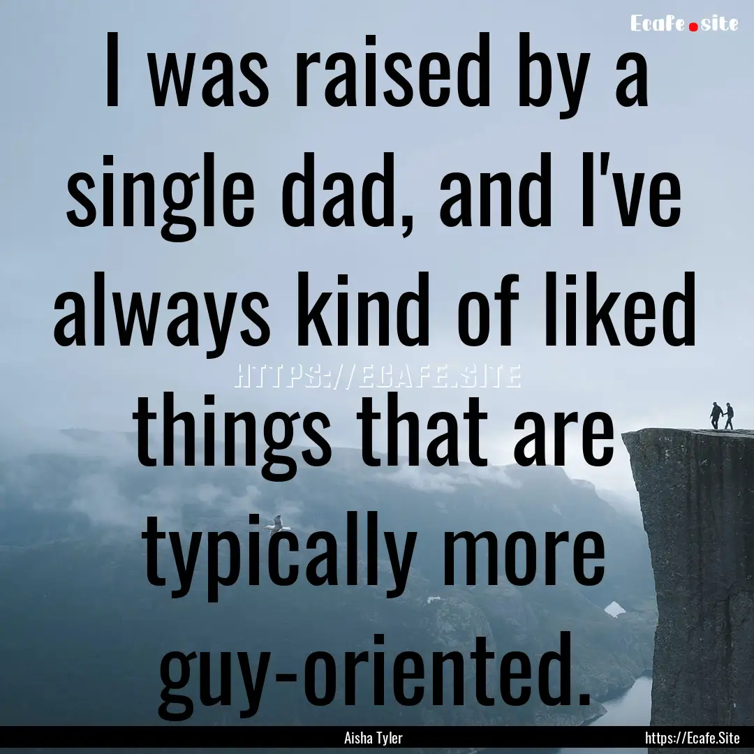 I was raised by a single dad, and I've always.... : Quote by Aisha Tyler