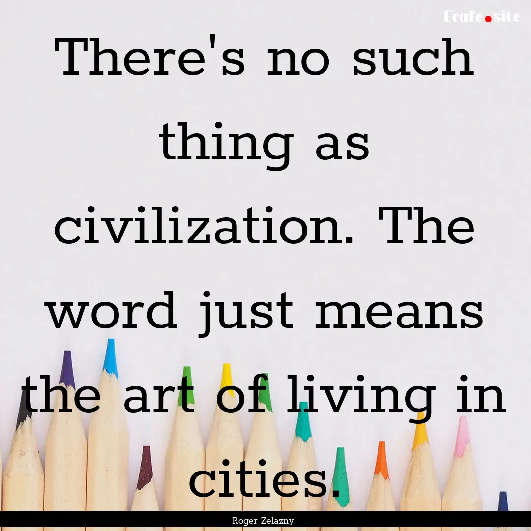 There's no such thing as civilization. The.... : Quote by Roger Zelazny