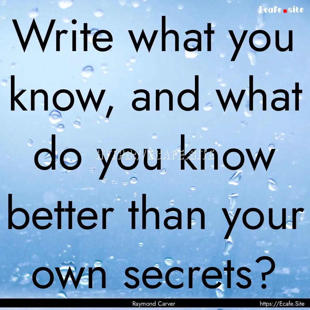 Write what you know, and what do you know.... : Quote by Raymond Carver