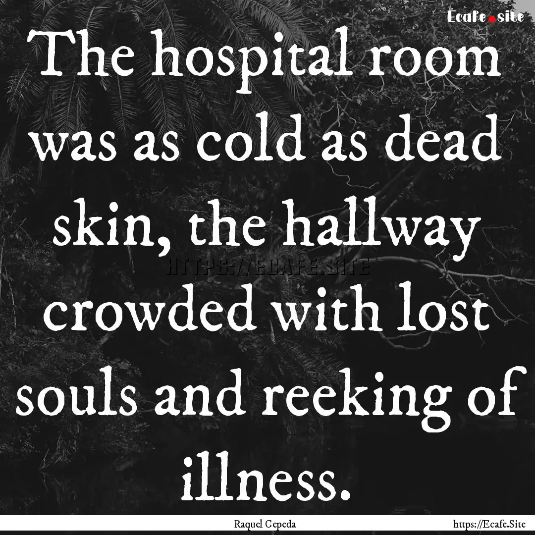 The hospital room was as cold as dead skin,.... : Quote by Raquel Cepeda