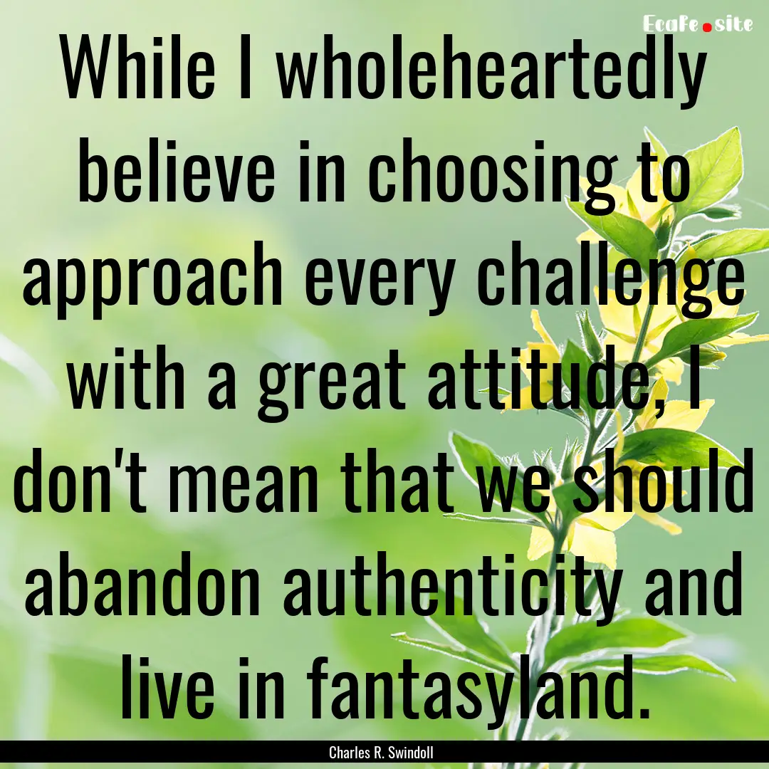 While I wholeheartedly believe in choosing.... : Quote by Charles R. Swindoll