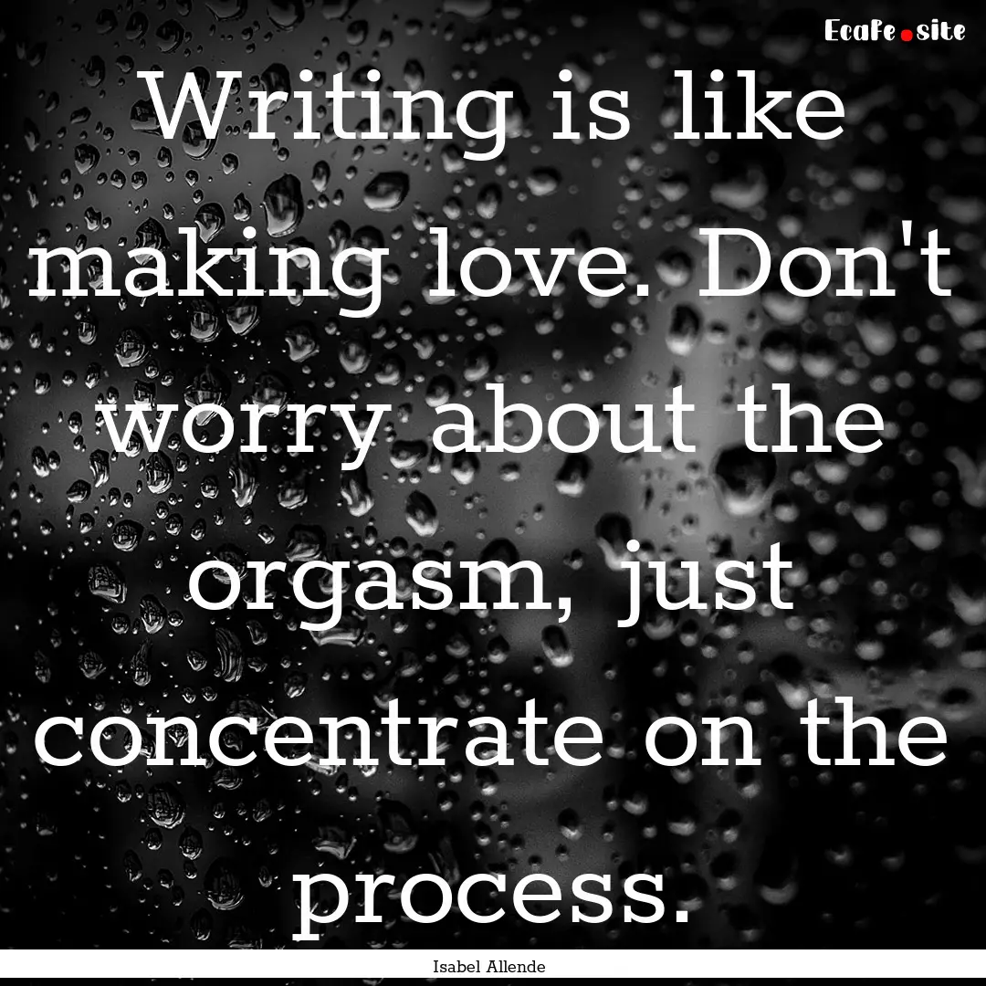 Writing is like making love. Don't worry.... : Quote by Isabel Allende